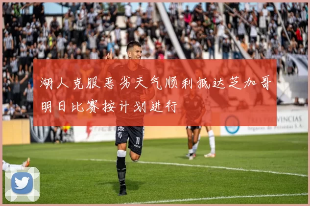 湖人克服恶劣天气顺利抵达芝加哥明日比赛按计划进行