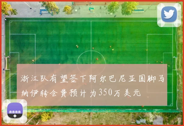 浙江队有望签下阿尔巴尼亚国脚马纳伊转会费预计为350万美元