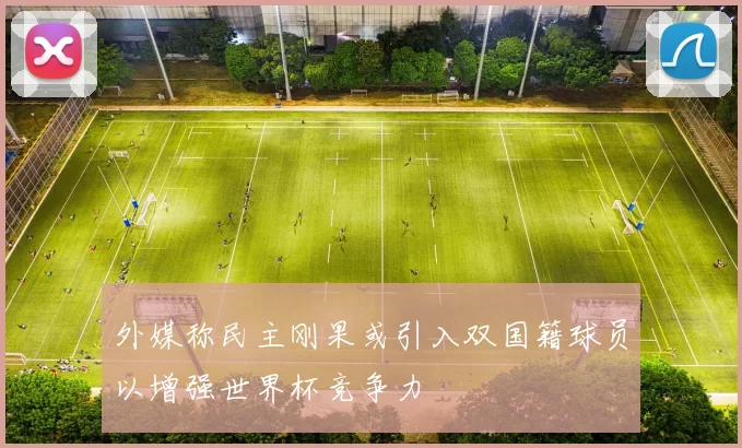 外媒称民主刚果或引入双国籍球员以增强世界杯竞争力