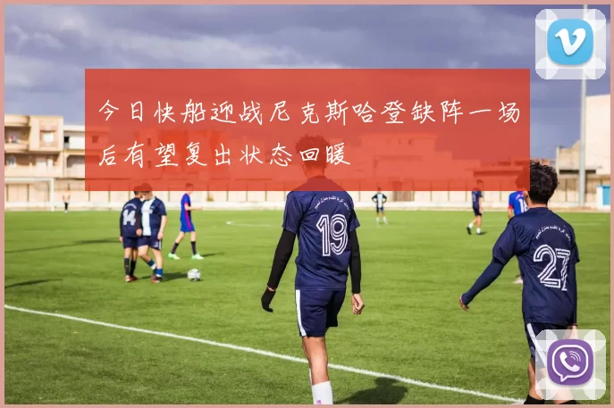 今日快船迎战尼克斯哈登缺阵一场后有望复出状态回暖