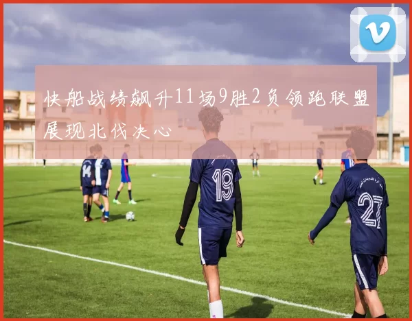 快船战绩飙升11场9胜2负领跑联盟展现北伐决心