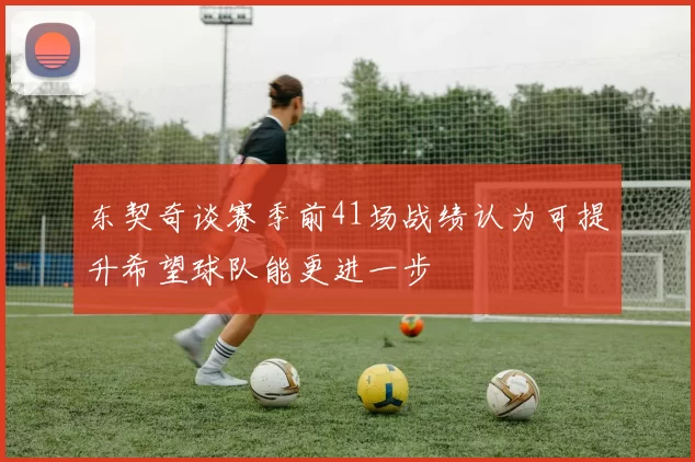 东契奇谈赛季前41场战绩认为可提升希望球队能更进一步