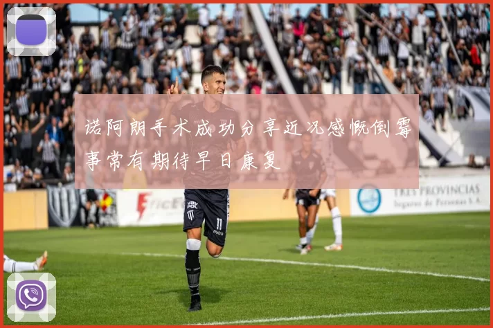 诺阿朗手术成功分享近况感慨倒霉事常有期待早日康复