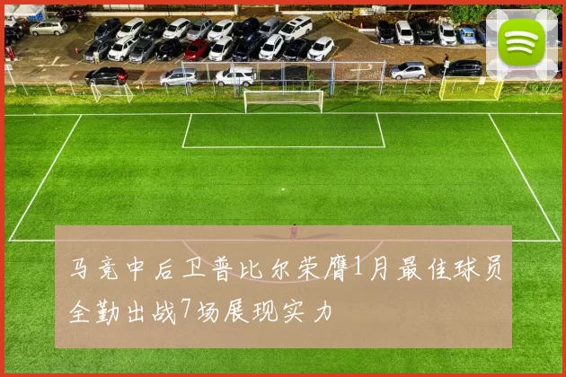 马竞中后卫普比尔荣膺1月最佳球员全勤出战7场展现实力