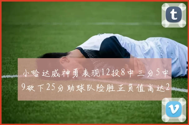 小哈达威神勇表现12投8中三分5中9砍下25分助球队险胜正负值高达27