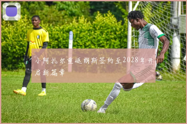 小阿扎尔重返朗斯签约至2028年开启新篇章